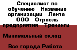 Специалист по обучению › Название организации ­ Лента, ООО › Отрасль предприятия ­ Тренинги › Минимальный оклад ­ 1 - Все города Работа » Вакансии   . Мордовия респ.